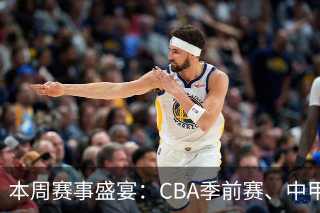 本周赛事盛宴：CBA季前赛、中甲及德甲精彩直播指南